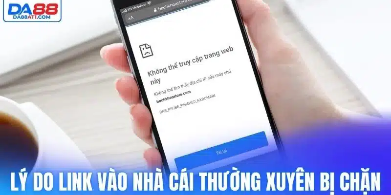 Lý do link vào Da88 thường xuyên bị chặn 