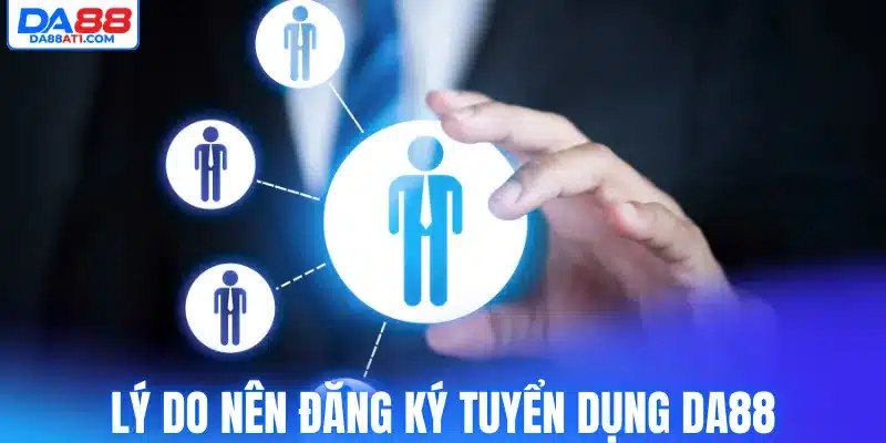 Lý do nên đăng ký tuyển dụng Da88