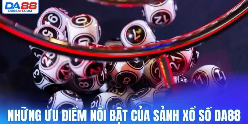 Những ưu điểm nổi bật của sảnh xổ số Da88