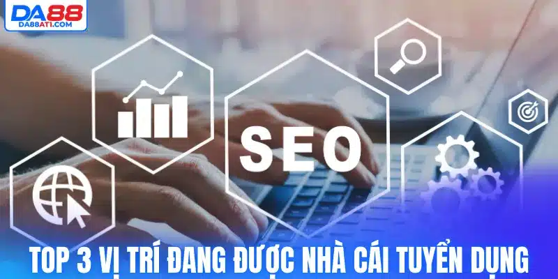 Top 3 vị trí đang được nhà cái tuyển dụng